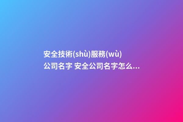 安全技術(shù)服務(wù)公司名字 安全公司名字怎么起-第1張-公司起名-玄機派